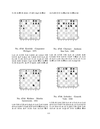 N×f2 16.Q×f2 Bh2+17.Kf1 Bg3 18.Qe2 
8rZbZ0skZ 
7Z0o0Zpop 
6pZ0Z0Z0Z 
5ZpZ0Z0Z0 
40Z0Z0Z0l 
3ZBOPZ0aP 
2PO0ZQZPZ 
1SNA0SKZ0 
N-BBNo. NNa b +RRRNc d e B4743 Zywicki Nf g h 
– Carpenter 
MichiganN§R1975 
+BQ-RBQNN1.e4 e5 2.f3 c6 3.b5 a6 4.a4 f6 
5.OO e7 6.e1 b5 7.b3 OO 8.c3 d5 
9.e×d5 ×d5 10.×e5 ×e5 11.×e5 f6 
12.d4 d6 13.e1 g4 14.h3 h4 15.f3 ×f2 16.×f7×f7 17.e8f8 18.×a8 
8QZbZRakZ 
7Z0o0Zrop 
6pZ0Z0Z0Z 
5ZpZ0Z0Z0 
40Z0O0Z0l 
3Z0O0Z0ZP 
2PO0Z0mPZ 
1SNA0Z0J0 
BNBa NBb Nc d Be Nf g -h 
QNBNo. 4744 Richter – Moritz 
NQSwinem¨unde§1931 
1.d4 f6 2.f3 e6 3.g5 c5 4.e3 c6 5.d3 
d5 6.c3 d6 7.bd2 d7 8.OO b6 9.d×c5 ×c5 10.b4 e7 11.b5 a5 12.e5 c7 
13.Ndf3 O-O 14.Qa4 b6 15.Qh4 h6 
8rZ0Z0skZ 
7o0lbapo0 
60o0Zpm0o 
5mPZpM0A0 
40Z0Z0Z0L 
3Z0OBONZ0 
2PZ0Z0OPO 
1S0Z0ZRJ0 
NQN-a Nb c QN-d Ne f g Qh 
No. 4745 Chernev – Jackson 
BNBNBNew York§1940 
1.d4 d5 2.f3 f6 3.e3 e6 4.d3 d6 
5.bd2 OO 6.OO bd7 7.e2 c5 8.c3 
e5 9.e4 e×d4 10.c×d4 d×e4 11.×e4 ×e4 
12.×e4 f6 13.h4 c×d4 14.g5 h6 
8rZbl0skZ 
7opZ0Zpo0 
60Z0a0m0o 
5Z0Z0Z0A0 
40Z0o0Z0L 
3Z0ZBZNZ0 
2PO0Z0OPO 
1S0Z0ZRJ0 
NNNa b BNc d e f g h 
No. B4746 Lebedev RBRBNNN– Goncek 
NTulsk§1938 
-QQ-1.f3 d5 2.d4 f6 3.c4 c6 4.c3 d×c4 5.e3 
e6 6.e5 bd7 7.f4 b4 8.×c4 e4 9.OO ×c3 10.b×c3 ×c3 11.b1 f6 12.f5 d5 
13.f×e6 ×e6 14.×b7 OO 15.b3 c8 
819 
 