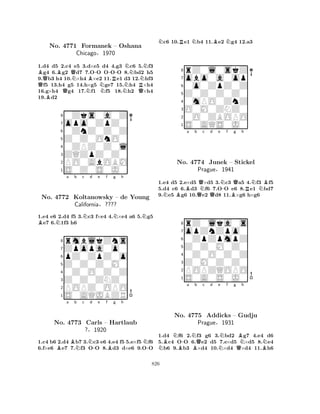QBBQQNNB-N-No. 4771 Formanek RNN– Oshana 
RQNNChicago§1970 
1.d4 Bd5 2.c4 e5 3.d×e5 d4 4.g3 c6 5.f3 g4 6.g2 d7 7.OO OOO 8.bd2 h5 
9.b3 h4 10.×h4 ×e2 11.e1 d3 12.hf3 f5 13.h4 g5 14.h×g5 ge7 15.h4 ×h4 
16.g×h4 g4 17.f1 f5 18.h2 ×h4 
19.d2 
80Zks0a0Z 
7opo0ZpZ0 
60ZnZ0Z0Z 
5Z0Z0OnO0 
40ZPZ0Z0l 
3ZQZpZ0Z0 
2PO0AbOBM 
1S0Z0S0J0 
BNa b c Nd e f Ng h 
N1.e4 e6 2.d4 f5 3.c3 f×e4 4.×e4 a6 5.g5 e7 6.1f3 h6 
8rmblkZns 
7Zpopa0o0 
6pZ0ZpZ0o 
5Z0Z0Z0M0 
40Z0O0Z0Z 
3Z0Z0ZNZ0 
2POPZ0OPO 
1S0AQJBZR 
No. 4772 Koltanowsky – de Young 
California§???? 
Ba Bb Nc Nd -e f Bg h 
N-No. 4773 Carls – Hartlaub 
?§1920 
1.c4 b6 2.d4 b7 3.c3 e6 4.e4 f5 5.e×f5 f6 
6.f×e6 e7 7.f3 OO 8.d3 d×e6 9.OO 
Nc6 10.Re1 Nb4 11.Be2 Ng4 12.a3 
8rZ0l0skZ 
7obo0a0op 
60o0ZpZ0Z 
5Z0Z0Z0Z0 
40mPO0ZnZ 
3O0M0ZNZ0 
20O0ZBOPO 
1S0AQS0J0 
Ba b QNc d e N-f Qg h 
NBQQBRNBNo. 4774 Junek – Stickel 
1.e4 d5 2.e×d5 ×d5 3.c3 a5 4.f3 f5 
5.d4 c6 6.d3 f6 7.OO e6 8.e1 bd7 
9.e5 g6 10.e2 d8 11.×g6 h×g6 
Prague§1941 
0ZpZpmpZ 
Z0Z0M0Z0 
opZnZpo0 
rZ0lka0s 
876S0A0S0J0 
POPZQOPO 
Z0M0Z0Z0 
0Z0O0Z0Z 
54321a b c d e f g h 
NBNB-NBQNNQBNBNNo. 4775 Addicks – Gudju 
Prague§1931 
1.d4 f6 2.f3 g6 3.bd2 g7 4.e4 d6 
5.c4 OO 6.e2 d5 7.e×d5 ×d5 8.e4 b6 9.b3 ×d4 10.×d4 ×d4 11.h6 
826 
 