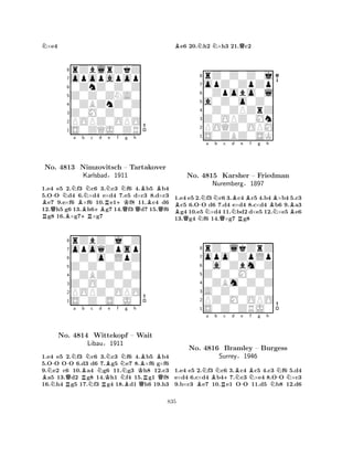 N×e4 
8rZblrZkZ 
7opopapop 
60ZnZ0Z0Z 
5Z0Z0ZNA0 
40ZBZnZ0Z 
3Z0M0Z0Z0 
2POPZ0OPO 
1S0ZQJ0ZR 
B-NNa Bb Nc d RNo. Q4813 BNimzovitsch +R+BRNe +Kf Ng h 
BB– Tartakover 
BKarlsbad§1911 
QQQ1.e4 e5 2.f3 c6 3.c3 f6 4.b5 b4 
5.OO d4 6.×d4 e×d4 7.e5 d×c3 8.d×c3 e7 9.e×f6 ×f6 10.e1f8 11.c4 d6 
12.h5 g6 13.h6g7 14.f3 d7 15.f6 g8 16.×g7×g7 
8rZbZ0j0Z 
7opoqZpsp 
60Z0o0LpZ 
5Z0Z0Z0Z0 
40ZBZ0Z0Z 
3Z0O0Z0Z0 
2POPZ0OPO 
1S0Z0S0J0 
BNN-RQ-Na Bb RNc No. 4814 NWittekopf Nd e f RKBNNg h 
Libau§1911 
NBKQBRB– Wait 
Q1.e4 e5 2.f3 c6 3.c3 f6 4.b5 b4 
5.OO OO 6.d3 d6 7.g5 e7 8.×f6 g×f6 
9.e2 c6 10.a4 g6 11.g3 h8 12.c3 a5 13.d2 g8 14.h1 f4 15.g1 f8 
16.h4 g5 17.f3 g4 18.d1 h6 19.h3 
Be6 20.Nh2 N×h3 21.Qc2 
8rZ0Z0Z0j 
7opZ0ZpZp 
60Zpobo0l 
5a0Z0o0Z0 
40Z0ZPZrZ 
3Z0OPZ0Mn 
2POQZ0OPM 
1S0ZBZ0SK 
B-Na Nb c QNQNBd e f g h 
RBBNo. 4815 Karsher – Friedman 
NBNuremberg§1897 
1.e4 e5 2.f3 c6 3.c4 c5 4.b4 ×b4 5.c3 c5 6.OO d6 7.d4 e×d4 8.c×d4 b6 9.a3 g4 10.e5 ×d4 11.bd2 d×e5 12.×e5e6 
13.g4 f6 14.×g7 g8 
8rZ0lkZrZ 
7opo0ZpLp 
60a0Zbm0Z 
5Z0Z0M0Z0 
40ZBm0Z0Z 
3A0Z0Z0Z0 
2PZ0M0OPO 
1S0Z0ZRJ0 
Na BBb Nc +d RBNe -BNf g h 
NN-NNo. 4816 Bramley – Burgess 
Surrey§1946 
1.e4 e5 2.f3 c6 3.c4 c5 4.c3 f6 5.d4 
e×d4 6.c×d4 b47.c3 ×e4 8.OO ×c3 
9.b×c3 e7 10.e1 OO 11.d5 b8 12.d6 
835 
 