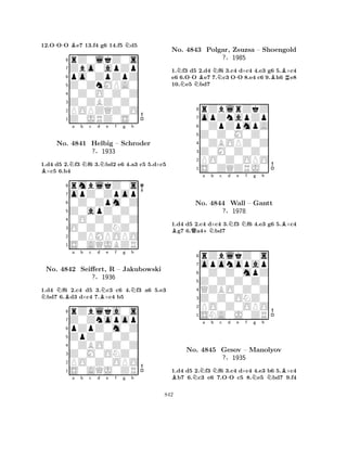 12.O-OO Be7 13.f4 g6 14.f5 Nd5 
8rZ0lkZ0s 
7Zbo0apZp 
6po0ZpZpZ 
5Z0ZnMPA0 
40Z0O0Z0Z 
3Z0ZBZ0Z0 
2POPZQZ0O 
1Z0JRZ0S0 
1.d4 d5 2.Nf3 Nf6 3.Nbd2 e6 4.a3 c5 5.d×c5 B×c5 6.b4 
rmblkZ0s 
a b c d e f g h 
opZ0Zpop 
Z0apZ0Z0 
0Z0Zpm0Z 
8O0Z0ZNZ0 
0O0Z0Z0Z 
760ZPMPOPO 
5S0AQJBZR 
4321No. 4841 Helbig – Schroder 
?§1933 
1.d4 Nf6 2.c4 d5 3.Nc3 c6 4.Nf3 a6 5.e3 Nbd7 6.Bd3 d×c4 7.B×c4 b5 
rZblka0s 
a b c d e f g h 
Z0Znopop 
ZpZ0Z0Z0 
pZpZ0m0Z 
8Z0M0ONZ0 
0ZBO0Z0Z 
76PO0Z0OPO 
5S0AQJ0ZR 
4321No. 4842 Seiffert, R – Jakubowski 
?§1936 
a b c d e f g h 
1.Nf3 d5 2.d4 Nf6 3.c4 d×c4 4.e3 g6 5.B×c4 
e6 6.O-O Be7 7.c3 O-O 8.e4 c6 9.Bh6 Re8 
10.Ne5 Nbd7 
8rZblrZkZ 
7opZnapZp 
60ZpZpmpA 
5Z0Z0M0Z0 
40ZBOPZ0Z 
3Z0M0Z0Z0 
2PO0Z0OPO 
1S0ZQZRJ0 
No. 4843 Polgar, Zsuzsa – Shoengold 
?§1985 
BQa +Nb c d Ne Nf g h 
B1.d4 d5 2.c4 d×c4 3.f3 f6 4.e3 g6 5.×c4 g7 6.a4bd7 
8rZblkZ0s 
7oponopap 
60Z0Z0mpZ 
5Z0Z0Z0Z0 
4QZBO0Z0Z 
3Z0Z0ONZ0 
2PO0Z0OPO 
1SNA0J0ZR 
No. 4844 Wall – Gantt 
?§1978 
BNa b Nc -d e f Ng h 
NBNo. 4845 Gesov – Manolyov 
?§1935 
1.d4 d5 2.f3 f6 3.c4 d×c4 4.e3 b6 5.×c4 b7 6.c3 e6 7.OO c5 8.e5 bd7 9.f4 
842 
 
