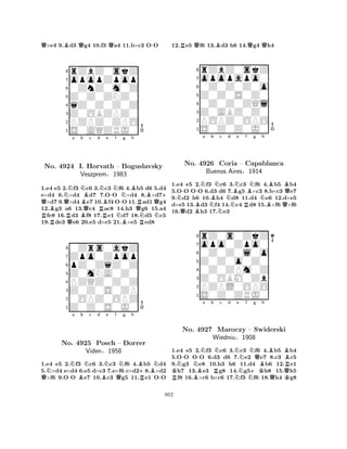 Q×e4 9.Bd3 Qg4 10.f3 Qa4 11.b×c3 O-O 
8rZbZ0skZ 
7opopZpop 
60ZnZ0m0Z 
5Z0Z0ZNZ0 
4qZ0Z0Z0Z 
3Z0OBZPZ0 
2PZPZ0ZPO 
1S0AQZRJ0 
Q NQa Nb c d RNo. B4924 RQI. BBQNHorvath RBe -Nf – -g Bh 
B+ Boguslavsky 
RQVeszprem§1983 
NQNN1.e4 e5 2.f3 c6 3.c3 f6 B4.b5 Rd6 5.d4 
e×d4 6.×d4 d7 7.OO ×d4 8.×d7×d7 9.×d4e7 10.f4 OO 11.ad1g4 
12.g3 a6 13.c4 ac8 14.h3 g6 15.a4 fe8 16.d3 f8 17.e1 d7 18.d5 c5 
19.de3 e6 20.e5 d×e5 21.×e5 ed8 
80Zrs0akZ 
7Zpo0Zpop 
6pZ0ZqZ0Z 
5Z0mNA0Z0 
4PZQZ0Z0Z 
3Z0Z0S0ZP 
20OPZ0OPZ 
1Z0Z0S0J0 
QNNo. -Na Bb Nc d BNe f Ng h 
B+BN4925 Posch Q– Dorrer 
R-Viden§1958 
1.e4 e5 2.f3 c6 3.c3 f6 4.b5 d4 
5.×d4 e×d4 6.e5 d×c3 7.e×f6 c×d28.×d2 ×f6 9.OO e7 10.c3 g5 11.e1 OO 
12.Re5 Qf6 13.Bd3 h6 14.Qg4 Qh4 
8rZbZ0skZ 
7opopapo0 
60Z0Z0Z0o 
5Z0Z0S0Z0 
40Z0Z0ZQl 
3Z0ABZ0Z0 
2POPZ0OPO 
1S0Z0Z0J0 
N--Na QNo. B4926 NBb Nc Nd BNe f NRBNg h 
BBQCoria – Capablanca 
NBuenos Aires§1914 
BQ1.e4 e5 2.f3 c6 3.c3 f6 4.b5 b4 
5.OO OO 6.d3 d6 7.g5 ×c3 8.b×c3 e7 
9.d2 h6 10.h4 d8 11.d4 e6 12.d×e5 
d×e5 13.d3 f4 14.c4 d8 15.×f6 ×f6 
16.d2 h3 17.e3 
8rZ0s0ZkZ 
7opo0Zpo0 
60Z0Z0l0o 
5Z0Z0o0Z0 
40Z0ZPm0Z 
3Z0OBM0Zb 
2PZPL0OPO 
1S0Z0ZRJ0 
N-N-Na b Nc d Ne f g RKBNQh 
BBNo. 4927 Maroczy – Swiderski 
BRWiedniuRN§1908 
N+KQQK1.e4 e5 2.f3 c6 3.c3 f6 4.b5 b4 
5.OO OO 6.d3 d6 7.e2 e7 8.c3 c5 
9.g3 e8 10.h3 h6 11.d4 b6 12.e1 h7 13.e3 g8 14.g5h8 15.h5 f8 16.×c6 b×c6 17.f3 f6 18.h4 g8 
862 
 
