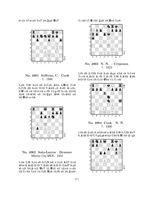 d×e5 17.d×e5 Nc7 18.Rg4 Qe7 
8rZ0Z0skZ 
7obmnlpo0 
60o0ZpZ0o 
5Z0Z0OPZ0 
40ZPZ0ZRZ 
3Z0ZBZ0M0 
2PZ0ZQZPO 
1S0A0Z0J0 
NQNa b c -d NBe f g h 
BQNo. B4961 Sullivan, RBKQBN+ 
C – Cook 
?§1949 
K1.d4 f6 2.c4 e6 3.c3 b4 4.c2 c6 
5.f3 d6 6.e3 OO 7.d3 e5 8.d5 ×c39.×c3 e4 10.d×c6 e×f3 11.g×f3 b×c6 12.b3 e6 13.b2 a5 14.g1 h8 15.e2 a4 
16.d4 a×b3 
8rZ0l0s0j 
7Z0o0Zpop 
60Zpobm0Z 
5Z0Z0Z0Z0 
40ZPL0Z0Z 
3ZpZBOPZ0 
2PA0ZKO0O 
1S0Z0Z0S0 
BNBa -b Qc BNd Qe f g N-h 
NBNo. N4962 NSoto-NLarrea – Brunner 
Mexico City MEX§1932 
R1.d4 f6 2.c4 e6 3.f3 b6 4.c3 b7 5.e3 b4 6.d2 OO 7.d3 d6 8.OO bd7 9.a3 ×c3 10.×c3 e7 11.c2 e5 12.e4 e×d4 
13.×d4 e5 14.f5 e6 15.f3 a5 16.ad1 
N×d3 17.Q×d3 Ra6 18.Qe3 Ne8 
80Z0ZnskZ 
7Zbo0Zpop 
6ro0oqZ0Z 
5o0Z0ZNZ0 
40ZPZPZ0Z 
3O0A0LPZ0 
20O0Z0ZPO 
1Z0ZRZRJ0 
N-NBNa Bb NNc Qd Be Bf Ng h 
BB1.f4 d5 2.f3 c6 3.e3 g4 4.b3 e5 5.f×e5 ×e5 6.e2 ×f3 7.×f3 f6 8.b2 d6 
9.OO e4 10.c3 h4 11.×d5 
8rZ0ZkZ0s 
7opo0Zpop 
60Z0a0Z0Z 
5Z0ZNm0Z0 
40Z0ZnZ0l 
3ZPZ0OBZ0 
2PAPO0ZPO 
1S0ZQZRJ0 
No. 4963 N. N. – Crepeaux 
?§1923 
1.f4 d5 2.e3 c5 3.b3 e6 4.Bb2 Nf6 5.Nf3 Be7 
6.Bd3 O-O 7.Ng5 g6 8.h4 Nh5 9.Q×h5 ×g5 
rmbl0skZ 
a b c d e f g h 
opZ0ZpZp 
Z0opZ0aQ 
0Z0ZpZpZ 
8ZPZBO0Z0 
0Z0Z0O0O 
76PAPO0ZPZ 
5SNZ0J0ZR 
4321No. 4964 Cook – N. N. 
?§1906 
a b c d e f g h 
871 
 