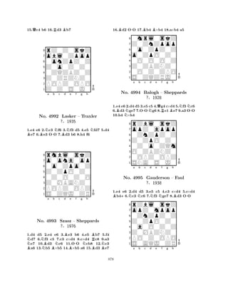 15.Qc4 b6 16.Rd3 Bb7 
8rZ0Z0skZ 
7obl0Zpop 
60onZpZ0Z 
5Z0o0Z0Z0 
40ZQZBZ0Z 
3Z0ZRZNZ0 
2POPZ0OPO 
1Z0Z0S0J0 
BBNa -b Nc Bd Ne f g h 
N1.e4 e6 2.c3 f6 3.f3 d5 4.e5 fd7 5.d4 e7 6.e3 OO 7.d3 b6 8.h4 f6 
8rmbl0skZ 
7o0ona0op 
60o0Zpo0Z 
5Z0ZpO0Z0 
40Z0O0Z0O 
3Z0MBANZ0 
2POPZ0OPZ 
1S0ZQJ0ZR 
No. 4992 Lasker – Traxler 
?§1935 
NNa b c d e f g h 
BNo. NBBNB-NRB4993 Szasz – Sheppards 
N?§1976 
BBB1.d4 d5 2.e4 e6 3.e3 b6 4.e5 b7 5.f4 d7 6.f3 c5 7.c3 c×d4 8.c×d4 c8 9.a3 e7 10.d3 c6 11.OO cb8 12.c3 a6 13.b5 ×b5 14.×b5 a6 15.d3 e7 
16.Bd2 O-O 17.Bb4 B×b4 18.a×b4 a5 
80mrl0skZ 
7Z0ZnZpop 
60o0ZpZ0Z 
5o0ZpO0Z0 
40O0O0O0Z 
3Z0ZBZNZ0 
20O0Z0ZPO 
1S0ZQZRJ0 
BNa b -c Nd e QRf g Bh 
NN-1.e4 e6 2.d4 d5 3.e5 c5 4.g4 c×d4 5.f3c6 
6.d3 ge7 7.OO g6 8.e1 e7 9.a3 OO 
10.h4 ×h4 
8rZbl0skZ 
7opZ0apop 
60ZnZpZ0Z 
5Z0ZpO0Z0 
40Z0o0ZQm 
3O0ZBZNZ0 
20OPZ0OPZ 
1SNA0S0J0 
No. 4994 Balogh – Sheppards 
?§1928 
1.e4 e6 2.d4 d5 3.e5 c5 4.c3 c×d4 5.c×d4 Bb4+6.Nc3 Nc6 7.Nf3 Nge7 8.Bd3 O-O 
rZbl0skZ 
a b c d e f g h 
opZ0mpop 
Z0ZpO0Z0 
0ZnZpZ0Z 
8Z0MBZNZ0 
0a0O0Z0Z 
76PO0Z0OPO 
5S0AQJ0ZR 
4321No. 4995 Gauderson – Faul 
?§1938 
a b c d e f g h 
878 
 