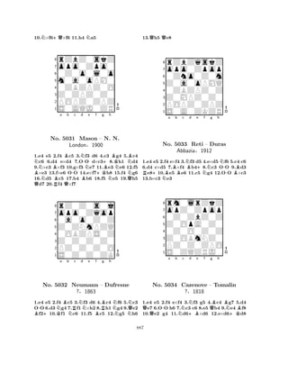 10.N×f6+Q×f6 11.h4 Na5 
8rZbZ0skZ 
7opo0Zpo0 
60Z0o0l0o 
5m0a0oPM0 
40ZBZPZ0O 
3Z0ZPZ0Z0 
2POPZ0ZPZ 
1S0AQJ0ZR 
NBa BNBBb c -Nd -No. 5031 Mason BNe f g +K+h 
BK– BN. N. 
NNLondon§1900 
NQNB1.Qe4 e5 2.Rf4 Qc5 3.f3 d6 4.c3 g4 5.c4 c6 6.d4 e×d4 7.OO d×c38.h1 d4 
9.×c3 ×f3 10.g×f3 e7 11.e3 e6 12.f5 ×e3 13.f×e6 OO 14.e×f7h8 15.f4 g6 
16.d5 c5 17.b4 b6 18.f5 e5 19.h5 d7 20.f4 ×f7 
8rZ0Z0s0j 
7opo0Zqop 
60a0o0Z0Z 
5Z0ZNmPZQ 
40OBZPS0Z 
3Z0Z0Z0Z0 
2PZ0Z0Z0O 
1S0Z0Z0ZK 
B-+KNa Bb NRc Nd e Bf RBg h 
NNNQNNo. 5032 Neumann – Dufresne 
?§1863 
1.e4 e5 2.f4 c5 3.f3 d6 4.c4 f6 5.c3 
OO 6.d3 g4 7.f1×h2 8.h1 g4 9.e2 f210.f1 c6 11.f5 c5 12.g5 h6 
13.Qh5 Qe8 
8rZbZqskZ 
7opo0Zpop 
60Zno0Z0m 
5Z0a0oPMQ 
40ZBZPZ0Z 
3Z0MPZ0Z0 
2POPZ0ZPZ 
1S0A0ZKZR 
a Bb c NBd e R+NB+No. 5033 Reti Nf g h 
N– Duras 
-BAbbazia§1912 
1.e4 e5 2.f4 e×f4 3.f3 d5 4.e×d5 f6 5.c4 c6 
6.d4 c×d5 7.×f4 b48.c3 OO 9.d3 e810.e5 e6 11.c5 g4 12.OO ×c3 
13.b×c3 e3 
8rm0lrZkZ 
7opZ0Zpop 
60Z0ZbZ0Z 
5Z0OpA0Z0 
40Z0O0Z0Z 
3Z0OBmNZ0 
2PZ0Z0ZPO 
1S0ZQZRJ0 
Q-a b Nc Nd e f Qg +BBh 
BNBNo. 5034 Cazenove – Tomalin 
+K?§1818 
1.e4 e5 2.f4 e×f4 3.f3 g5 4.c4 g7 5.d4 e7 6.OO h6 7.c3 c6 8.e5 b4 9.e4 f8 
10.e2 g4 11.d6×d6 12.e×d6d8 
887 
 