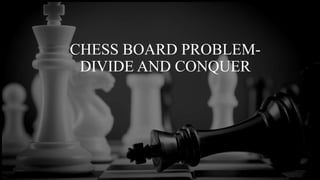 CHESS BOARD PROBLEM-
DIVIDE AND CONQUER
 