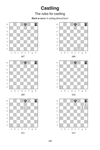 108
Castling
The rules for castling
Black to move: Is castling allowed here?
w________w� w________w
°wdwdkdw4]� °wdwdkdw4]
‡dwHwdwdw]� ‡dwdwdwdw]
ﬂwdwdwdwd]� ﬂwdwdwdwd]
ﬁdwdwdwdw]� ﬁdwdwdwdw]
›wdwdwdwd]� ›wdwdwdwd]
‹dwdwdwdw]� ‹dwdwdwdw]
¤wdwdwdwd]� ¤wdwdwdwd]
⁄dwdwdwdw]� ⁄dwdwdRdw]
w¡™£¢∞§¶•w� w¡™£¢∞§¶•w
607 608
w________w� w________w
°wdwdkdw4]� °wdwdkdw4]
‡dwdwdwdw]� ‡dwdwdwdw]
ﬂwdwdwdwd]� ﬂwdwdwdwd]
ﬁdwdwdwdw]� ﬁdwdwdwdw]
›wdwdwdwd]� ›wdwdwdwd]
‹dwdwdwdw]� ‹dwdwdwdw]
¤wdwdwdwd]� ¤wdwdwdwd]
⁄dwdwdw!w]� ⁄!wdwdwdw]
w¡™£¢∞§¶•w� w¡™£¢∞§¶•w
609 610
w________w� w________w
°wdwdkdw4]� °wdwdkdw4]
‡dwdwdwdw]� ‡dwdwdwdP]
ﬂwdwdNdwd]� ﬂwdwdwdPd]
ﬁdwdwdwdw]� ﬁdwdwdwdw]
›wdwdwdwd]� ›wdwdwdwd]
‹dwdwdwdw]� ‹dwdwdwdw]
¤wdwdwdwd]� ¤wdwdwdwd]
⁄dwdwdwdw]� ⁄dwdwdwdw]
w¡™£¢∞§¶•w� w¡™£¢∞§¶•w
611 612
 
