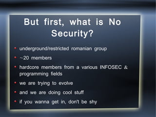 But first, what is No Security? <ul><li>underground/restricted romanian group </li></ul><ul><li>~20 members </li></ul><ul>...