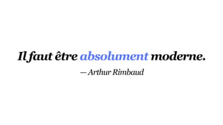 Il faut être absolument moderne.
— Arthur Rimbaud