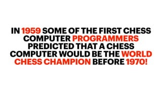 IN 1959 SOME OF THE FIRST CHESS
COMPUTER PROGRAMMERS
PREDICTED THAT A CHESS
COMPUTER WOULD BE THE WORLD
CHESS CHAMPION BEFORE 1970!