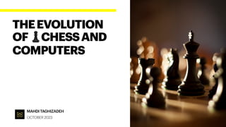 MAHDI TAGHIZADEH
OCTOBER 2023
THEEVOLUTION
OF♟CHESSAND
COMPUTERS
 