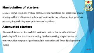 Manipulation of starters
Many of starter organisms produce proteinases and peptidases. For accelerated cheese
ripening, ad...