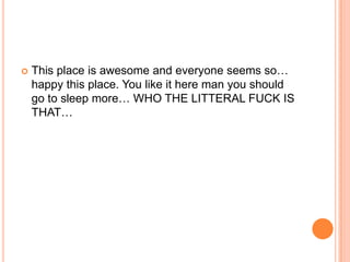 

This place is awesome and everyone seems so…
happy this place. You like it here man you should
go to sleep more… WHO THE LITTERAL FUCK IS
THAT…

 