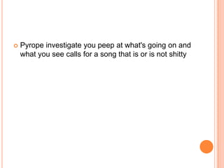 

Pyrope investigate you peep at what's going on and
what you see calls for a song that is or is not shitty

 