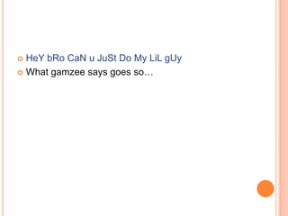 HeY bRo CaN u JuSt Do My LiL gUy
 What gamzee says goes so…


 