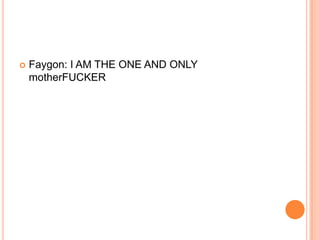 

Faygon: I AM THE ONE AND ONLY
motherFUCKER

 