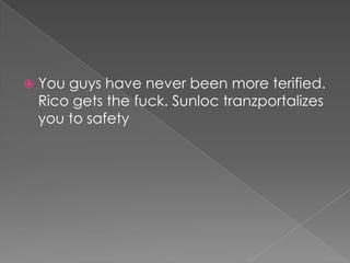 

You guys have never been more terified.
Rico gets the fuck. Sunloc tranzportalizes
you to safety

 