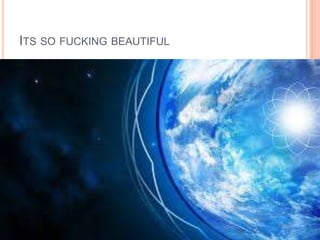 ITS SO FUCKING BEAUTIFUL

 