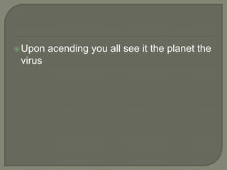  Upon

virus

acending you all see it the planet the

 