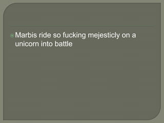  Marbis

ride so fucking mejesticly on a
unicorn into battle

 