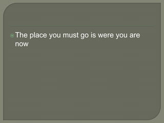  The

now

place you must go is were you are

 
