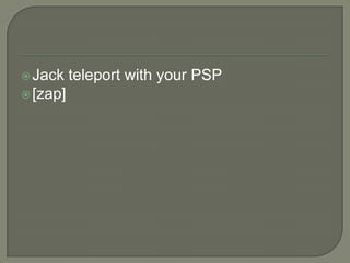  Jack

 [zap]

teleport with your PSP

 