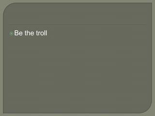 Be

the troll

 
