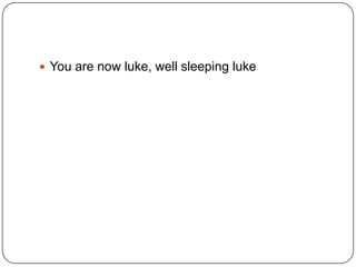  You are now luke, well sleeping luke

 