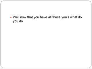  Well now that you have all these you‟s what do

you do

 