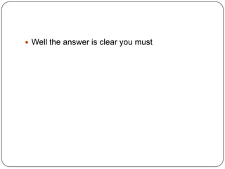  Well the answer is clear you must

 