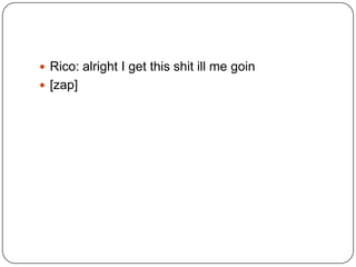  Rico: alright I get this shit ill me goin
 [zap]

 