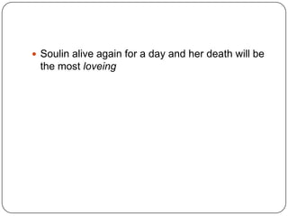  Soulin alive again for a day and her death will be

the most loveing

 