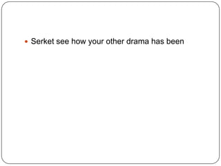  Serket see how your other drama has been

 