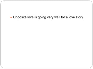  Opposite love is going very well for a love story

 