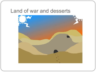 Land of war and desserts

 