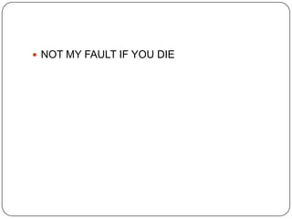 NOT MY FAULT IF YOU DIE

 