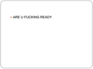  ARE U FUCKING READY

 