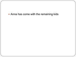  Anna has come with the remaining kids

 