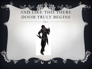 AND LIKE THIS THERE
DOOM TRULY BEGINS

 