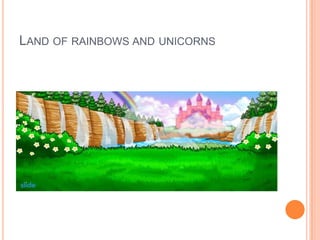 LAND OF RAINBOWS AND UNICORNS

 
