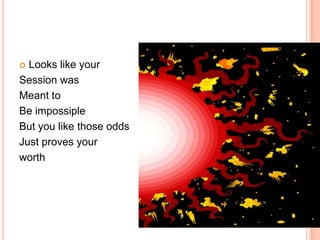Looks like your
Session was
Meant to
Be impossiple
But you like those odds
Just proves your
worth


 