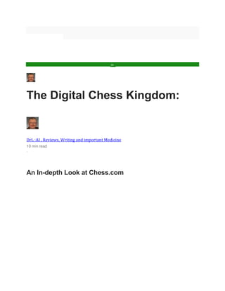 The Digital Chess Kingdom:
DrL :AI , Reviews, Writing and important Medicine
10 min read
·
An In-depth Look at Chess.com
31
 