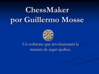 ChessMaker
por Guillermo Mosse

   Un software que revolucionará la
       manera de jugar ajedrez.
 