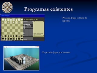 Programas existentes
                            Presenta Bugs, se traba de
                            repente.




       No permite jugar por Internet
 