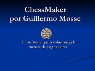 ChessMaker por Guillermo Mosse Un software que revolucionará la manera de jugar ajedrez. 