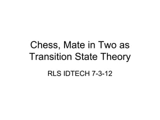 Chess, Mate in Two as
Transition State Theory
RLS IDTECH 7-3-12

 
