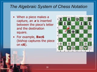 The Algebraic System of Chess Notation
• When a piece makes a
capture, an x is inserted
between the piece's letter
and the...