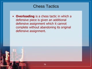 Chess Tactics
• Overloading is a chess tactic in which a
defensive piece is given an additional
defensive assignment which...