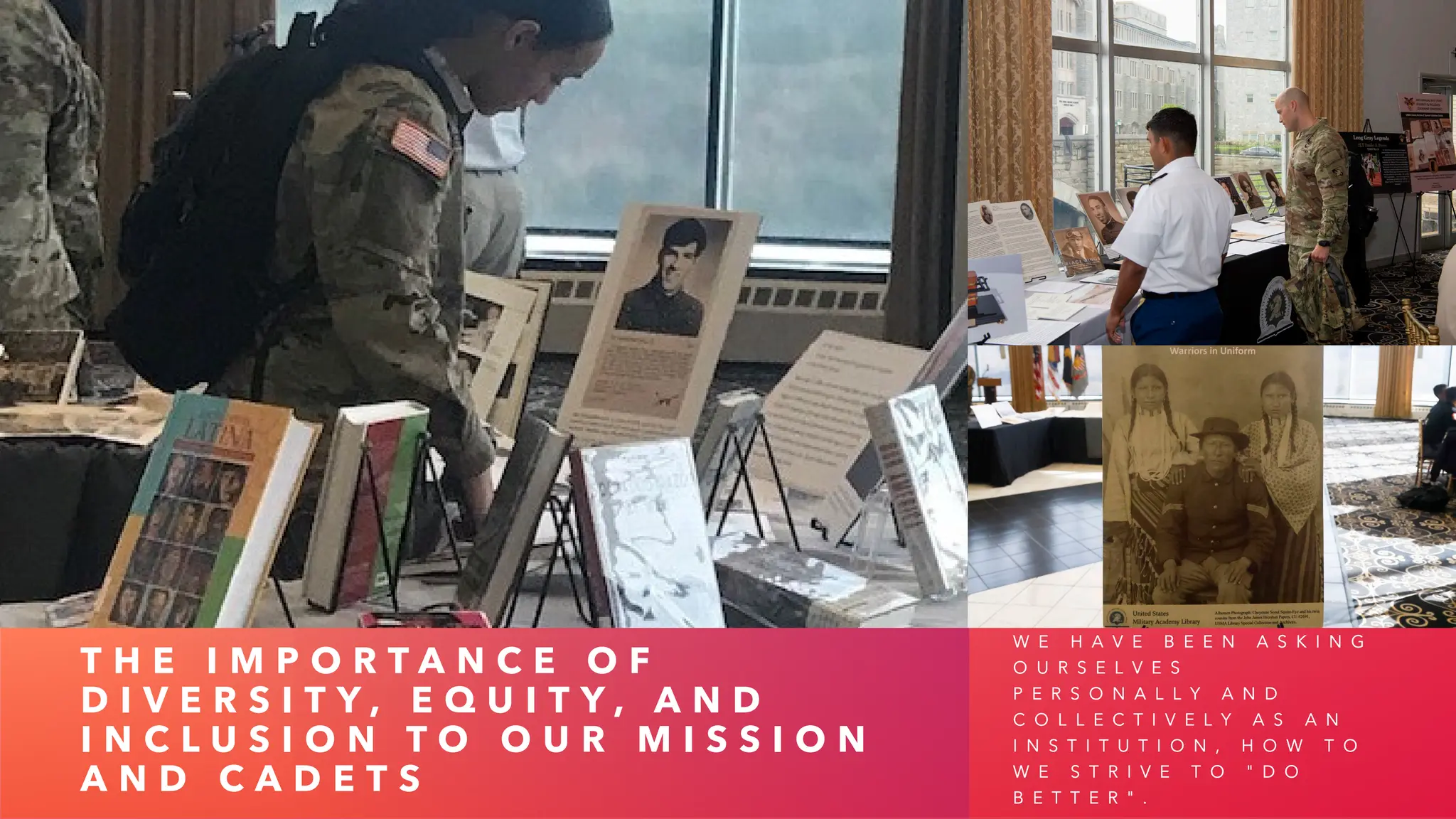 T H E I M P O R T A N C E O F
D I V E R S I T Y , E Q U I T Y , A N D
I N C L U S I O N T O O U R M I S S I O N
A N D C A D E T S
W E H A V E B E E N A S K I N G
O U R S E L V E S
P E R S O N A L L Y A N D
C O L L E C T I V E L Y A S A N
I N S T I T U T I O N , H O W T O
W E S T R I V E T O " D O
B E T T E R " .
 
