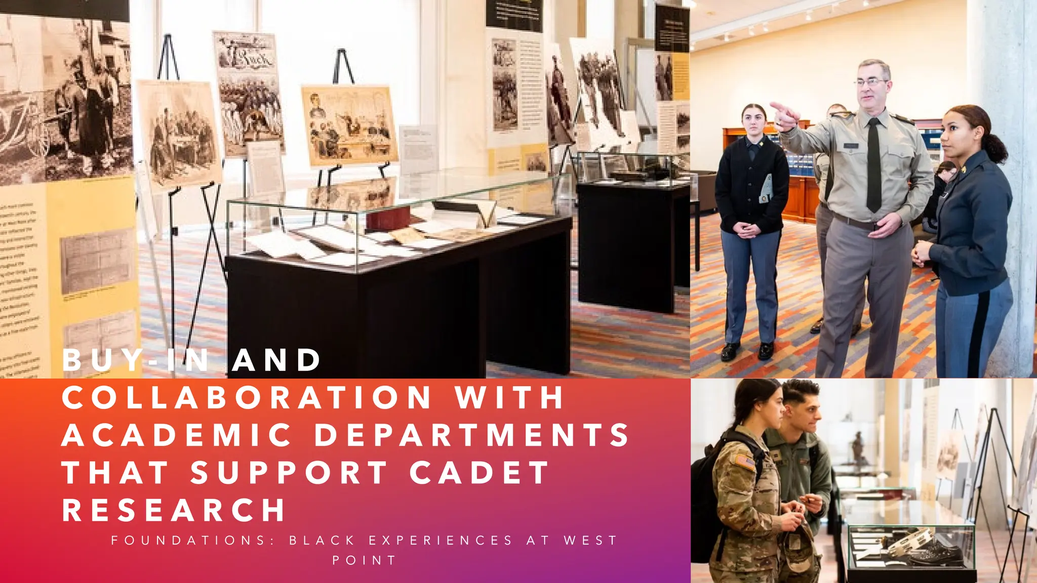 B U Y - I N A N D
C O L L A B O R A T I O N W I T H
A C A D E M I C D E P A R T M E N T S
T H A T S U P P O R T C A D E T
R E S E A R C H
F O U N D A T I O N S : B L A C K E X P E R I E N C E S A T W E S T
P O I N T
 