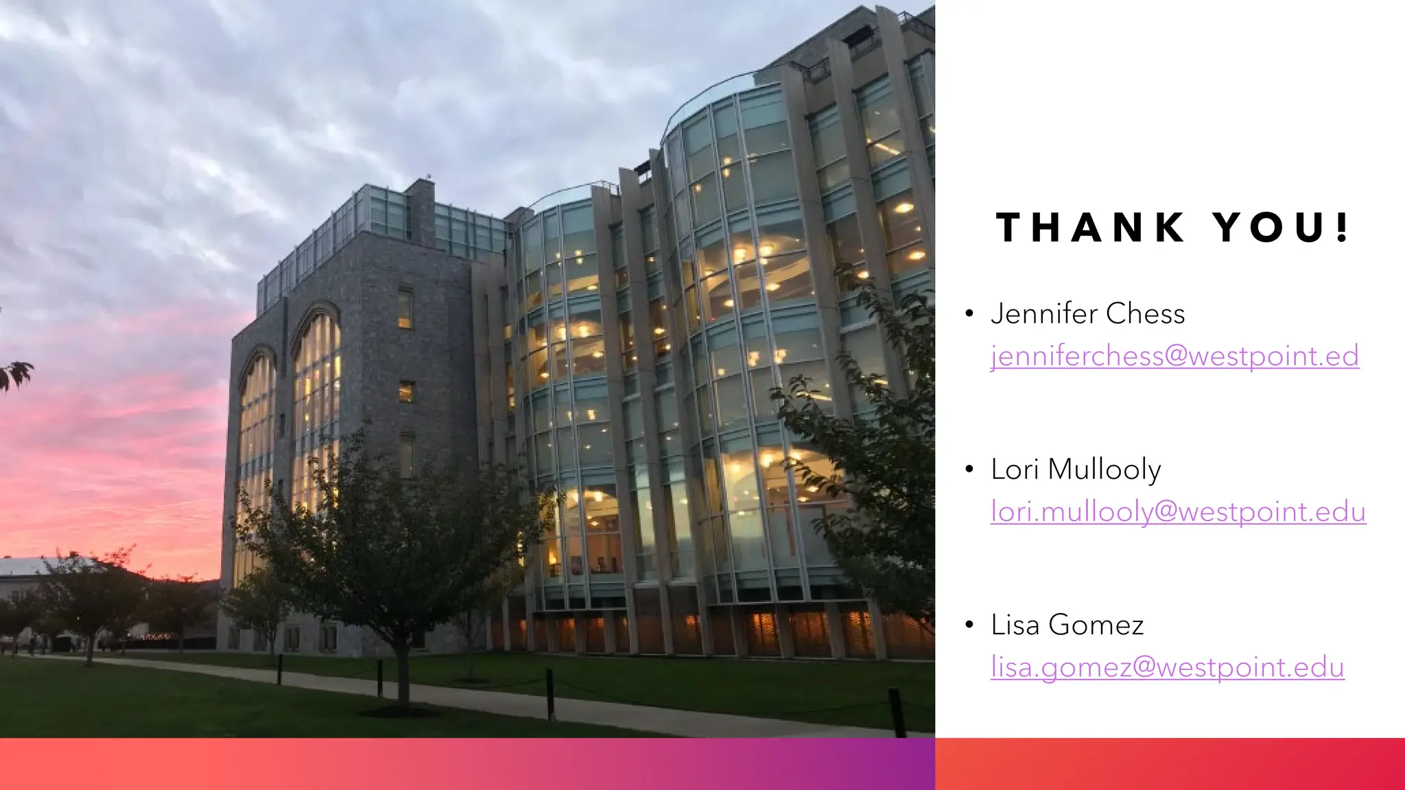 T H A N K Y O U !
• Jennifer Chess
jenniferchess@westpoint.ed
• Lori Mullooly
lori.mullooly@westpoint.edu
• Lisa Gomez
lisa.gomez@westpoint.edu
 